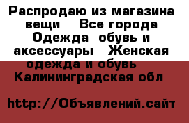 Распродаю из магазина вещи  - Все города Одежда, обувь и аксессуары » Женская одежда и обувь   . Калининградская обл.